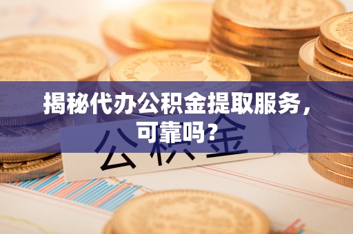 新源揭秘代办公积金提取服务，可靠吗？