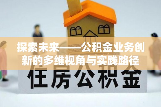 新源探索未来——公积金业务创新的多维视角与实践路径