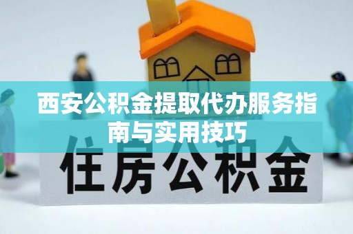 新源西安公积金提取代办服务指南与实用技巧
