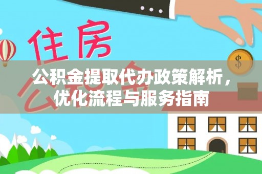 新源公积金提取代办政策解析，优化流程与服务指南