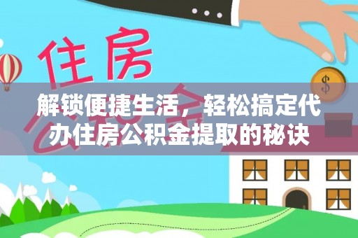 新源解锁便捷生活，轻松搞定代办住房公积金提取的秘诀