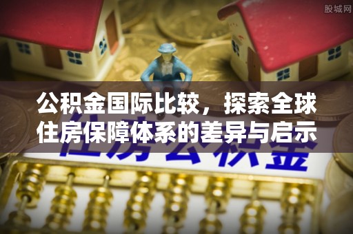 新源公积金国际比较，探索全球住房保障体系的差异与启示